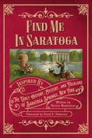 Find Me in Saratoga : Inspired by the Early History, Mystery and Folklore of Saratoga Springs, New York 1955568618 Book Cover