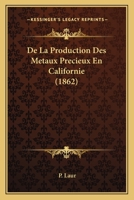 De La Production Des Metaux Precieux En Californie (1862) 1144217024 Book Cover
