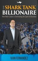 The Shark Tank Billionaire: How Mark Cuban is Dominating the Sport of Business 1646152522 Book Cover