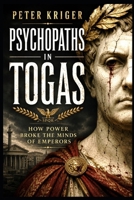 PSYCHOPATHS IN TOGAS: HOW POWER BROKE THE MINDS OF EMPERORS B0H9C418G8 Book Cover