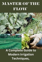 MASTER OF THE FLOW: A Complete Guide to Modern Irrigation Techniques B0CFCPW9X1 Book Cover