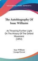 The autobiography of Isaac Williams: as throwing further light on the history of the Oxford Movement 0548725608 Book Cover