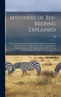 Mysteries of Bee-keeping Explained: Being A Complete Analysis of the Whole Subject; Consisting of the Natural History of Bees, Directions for ... Expense, Remedies for Losses Given, A 1019207280 Book Cover