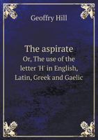 The Aspirate Or, the Use of the Letter 'h' in English, Latin, Greek and Gaelic 5518454600 Book Cover