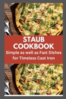 STAUB COOKBOOK: Simple as well as Fast Dishes for Timeless Cast Iron B0BHTFCMR4 Book Cover