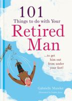 101 Things to Do With a Retired Man: ... to Get Him Out From Under Your Feet! 1846014018 Book Cover