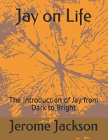 Jay on Life: The Introduction of Jay from Dark to Bright 1661963234 Book Cover