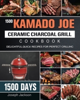 1500 Kamado Joe Ceramic Charcoal Grill Cookbook: 1500 Days Delightful, Quick Recipes for Perfect Grilling 1803670614 Book Cover