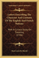 Letters Describing the Character and Customs of the English and French Nations. With a Curious Essay on Travelling; and a Criticism on Boileau's Description of Paris. Translated From the French 1170023185 Book Cover