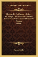 Histoire De Guillaume I, Prince D'Orange, Descendu Des Premiers Fondateurs De L'Ancienne Maison De Nassau (1689) 110476170X Book Cover