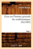 Essai Sur L'Histoire Ga(c)Na(c)Rale Des Matha(c)Matiques. Tome 1 (A0/00d.1802) 2012660924 Book Cover