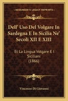 Dell' Uso Del Volgare In Sardegna E In Sicilia Ne' Secoli XII E XIII: Et La Lingua Volgare E I Siciliani (1866) 1147812829 Book Cover