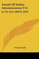 Annals Of Indian Administration V14: In The Year 1868-69 1436778506 Book Cover