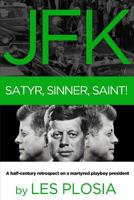 JFK: Satyr, Sinner, Saint!: A Half-Century Retrospect on a Martyred Playboy President 1620181525 Book Cover