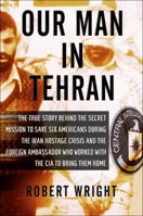 Our Man in Tehran: The True Story Behind the Secret Mission to Save Six Americans during the Iran Hostage Crisis and the Foreign Ambassador Who Worked with the CIA to Bring Them Home 1554683009 Book Cover