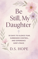 Be Still, My Daughter: 30 Days to Silence Fear, Surrender Control, and Experience God's Peace B0FHQG916L Book Cover