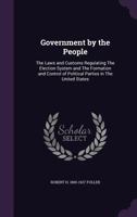 Government by the People: The Laws and Customs Regulating the Election System and the Formation and Control of Political Parties in the United States 1014491029 Book Cover