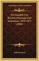Die k�mpfe um reichsverfassung und kaisertum, 1870-1871 1530132304 Book Cover