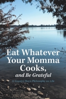 Eat Whatever Your Momma Cooks, and Be Grateful: A Country Boy's Philosophy on Life 1796058513 Book Cover