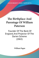 The Birthplace and Parentage of William Paterson, Founder of the Bank of England and Projector of the Darien Scheme, with Suggestions for Improvements on the Scottish Registers 116485545X Book Cover