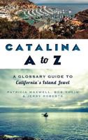 Catalina A to Z: A Glossary Guide to California's Island Jewel 1609497740 Book Cover