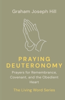 Praying Deuteronomy: Prayers for Remembrance, Covenant, and the Obedient Heart (The Living Word Series) 1764704916 Book Cover