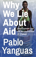 Why We Lie about Aid: Development and the Messy Politics of Change 1783609338 Book Cover