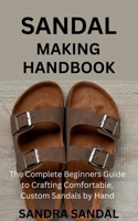 SANDAL MAKING HANDBOOK: The Complete Beginners Guide to Crafting Comfortable, Custom Sandals by Hand B0FDLFG4L6 Book Cover