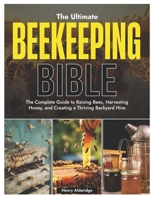 The Ultimate Beekeeping Bible: The Complete Guide to Raising Bees, Harvesting Honey, and Creating a Thriving Backyard Hive B0FJRXJ34P Book Cover