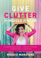 Give Clutter the Middle Finger: A Chingona’s Guide to Taking Control of Your Stuff and Your Life B0F34RL2X4 Book Cover