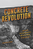 Concrete Revolution: Large Dams, Cold War Geopolitics, and the US Bureau of Reclamation 022628431X Book Cover