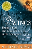 On Two Wings: Humble Faith and Common Sense at the American Founding 1893554341 Book Cover