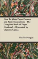 How To Make Paper Flowers and Party Decorations - The Complete Book of Paper Handcraft - Illustrated by Clare McCanna 1447460146 Book Cover