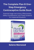 The Complete Plan B One-Step Emergency Contraceptive Guide Book: Essential Usage Instructions, Effectiveness, Safety Considerations, and Timely Guidance for Unplanned Situations B0FQG8HF7Y Book Cover