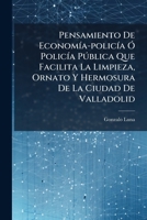 Pensamiento De Economía-policía Ó Policía Pública Que Facilita La Limpieza, Ornato Y Hermosura De La Ciudad De Valladolid: En El Que Se Manifiestan ... Y El Reino ...... 1274121884 Book Cover