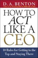How to Act Like a CEO: 10 Rules for Getting to the Top and Staying There 0071412948 Book Cover
