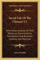 Social Life of the Chinese V2: With Some Account of Their Religious, Governmental, Educational and Business Customs and Opinions 1428639314 Book Cover