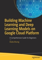 Building Machine Learning and Deep Learning Models on Google Cloud Platform: A Comprehensive Guide for Beginners 1484244699 Book Cover