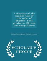 A Discourse of the Common Weal of This Realm of England: First Printed in 1581 and Commonly Attribu 1016786417 Book Cover