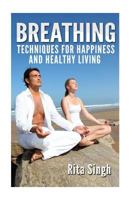 Breathing: Techniques for Happiness and Healthy Living: Breathing: For Anxiety, Depression, Focus, Energy and More. 1523835249 Book Cover