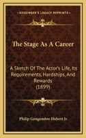 The Stage As A Career: A Sketch Of The Actor's Life, Its Requirements, Hardships, And Rewards 1437291694 Book Cover