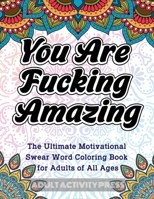 You Are Fucking Amazing: The Ultimate Motivational Swear Word Coloring Book for Adults of All Ages 1989626556 Book Cover