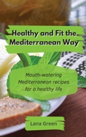 Healthy and Fit the Mediterranean Way: Mouth-watering Mediterranean recipes for a healthy life 1801902917 Book Cover