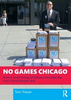 No Games Chicago: How a Small Group of Citizens Derailed the City's 2016 Olympic Bid 1032734736 Book Cover