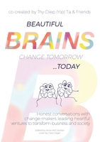 Beautiful Brains change tomorrow... today: Honest conversations with change-makers leading heartful ventures to transform business and society 3982084628 Book Cover