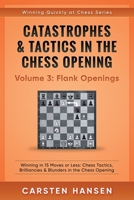 Catastrophes & Tactics in the Chess Opening - Volume 3: Flank Openings: Winning in 15 Moves or Less: Chess Tactics, Brilliancies & Blunders in the Chess Opening (Winning Quickly at Chess Series) 1521560684 Book Cover