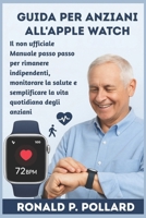 Guida per anziani all'Apple Watch: Il non ufficiale Manuale passo passo per rimanere indipendenti, monitorare la salute e semplificare la vita quotidiana degli anziani (Italian Edition) B0FLWQZPMN Book Cover