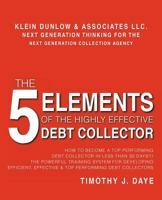 The 5 Elements of the Highly Effective Debt Collector: How to Become a Top Performing Debt Collector in Less Than 30 Days!!! the Powerful Training System for Developing Efficient, Effective & Top Perf 1462033296 Book Cover