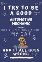 I Try To Be A Good Automotive Mechanic But Then I Think About My Cat And It All Goes Wrong: Perfect Gag Gift For A Good Automotive Mechanic Who Loves ... Format | Office | Birthday | Christmas | Xmas 167856267X Book Cover