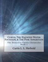 Curtis, the Haunted Water Fountain, & the Pink Apparition 1540509842 Book Cover